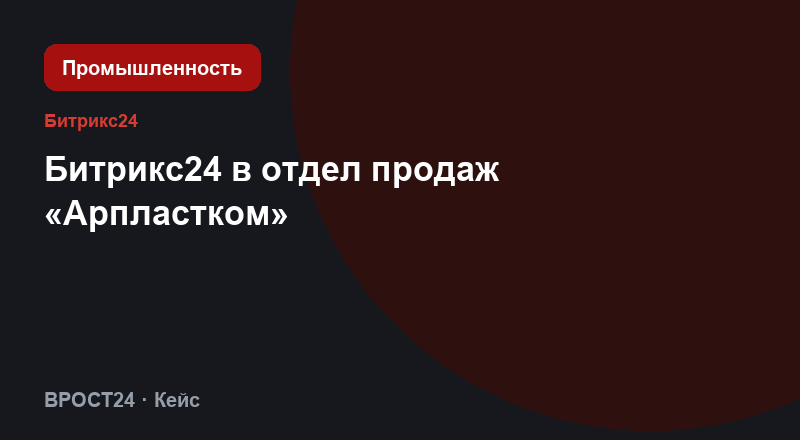 Битрикс24 в отдел продаж «Арпластком»