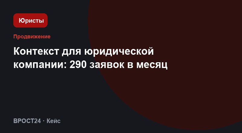 Контекст для юридической компании: 290 заявок в месяц