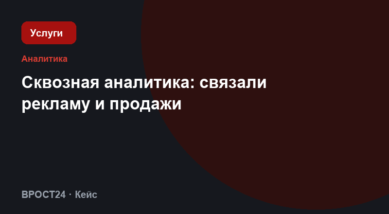 Сквозная аналитика: связали рекламу и продажи