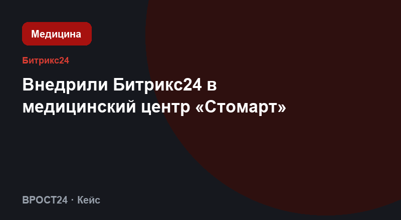 Внедрили Битрикс24 в медицинский центр «Стомарт»