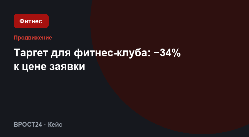 Таргет для фитнес-клуба: −34% к цене заявки