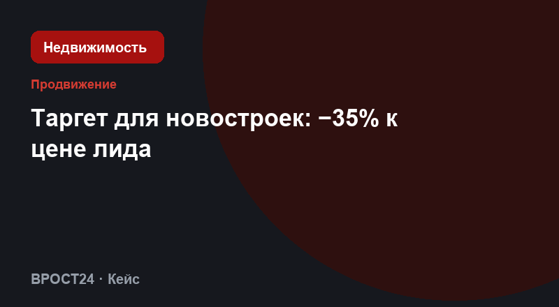 Таргет для новостроек: −35% к цене лида